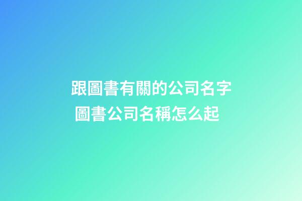 跟圖書有關的公司名字 圖書公司名稱怎么起-第1張-公司起名-玄機派